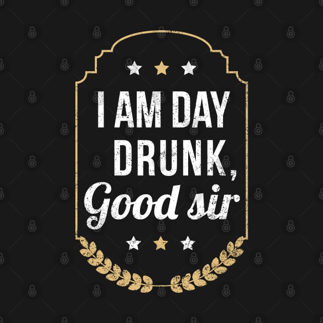 I Am Day Drunk Good Sir - Gift Drunk Funny ,Drinking, Drunk, Labor Day, St Patricks Day,Irish by giftideas