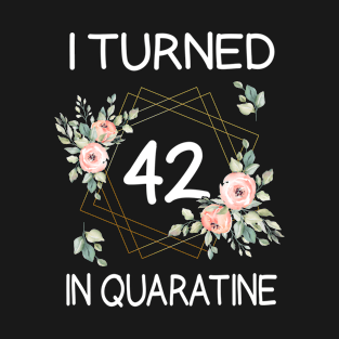 I Turned 42 In Quarantine Floral T-Shirt