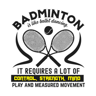 Badminton Is Like Ballet Dancing It Requires A Lot Of Control, Strength, Mind, Play And Measured Movement T-Shirt