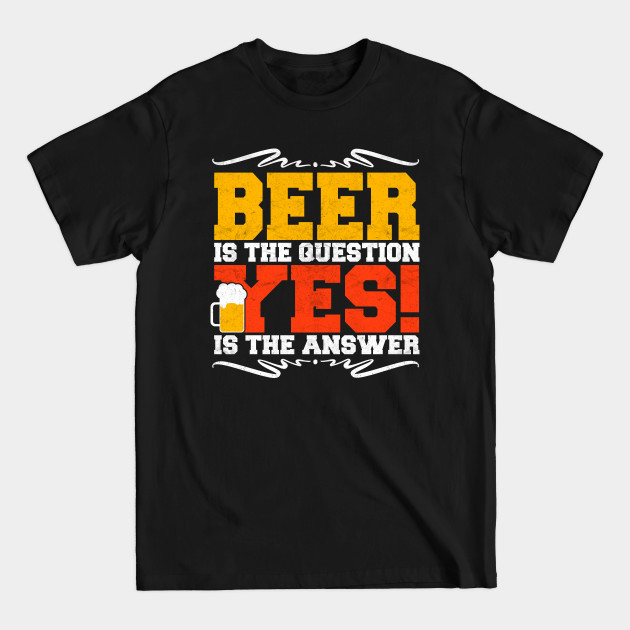 beer is the question yes is the answer - Beer Gifts - T-Shirt