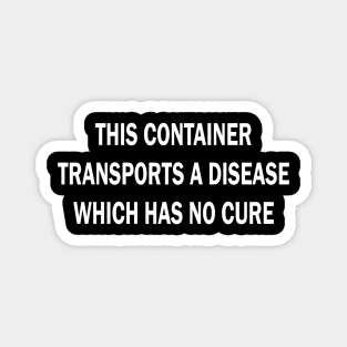 this container transports a disease which has no cure Magnet