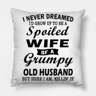 I Never Dreamed I’d Grow Up To Be A Spoiled Wife Of A Grumpy Old Husband Pillow