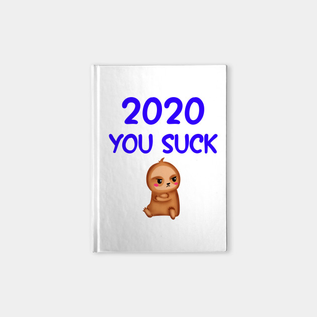 2020 You Suck Quarantine Times Funny Quote Funny Moody Bored Grumpy Little Baby Sloth 2020 Worst Year Ever Notebook Teepublic Au