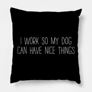 I work hard so my dog can have nice things Pillow