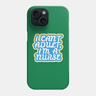 I Can't Adult, I'm a Nurse Phone Case