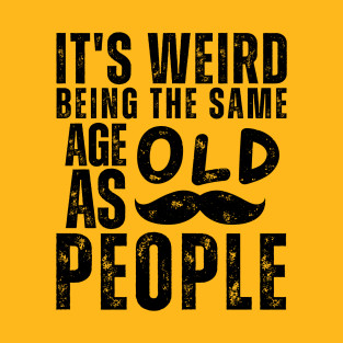 It's Weird Being The Same Age As Old People T-Shirt