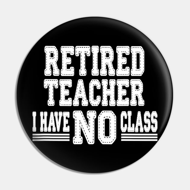 Retired Teacher I Have No Class Funny Sarcastic Pin by lohstraetereva