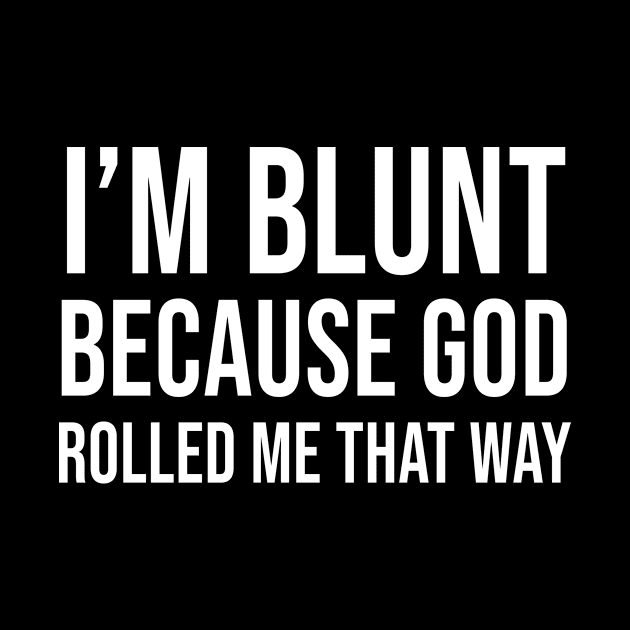 I'm Blunt Because God Rolled Me That Way by Periaz