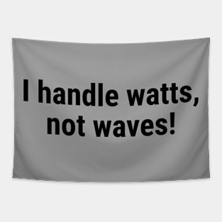 I handle watts, not waves! Black Tapestry