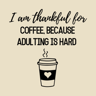 Thanksgiving T-shirt, I am thankful for, coffee because adulting is hard T-Shirt