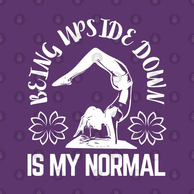 Being Upside Down Is My Normal, Funny Yoga Design For Women by Coralgb