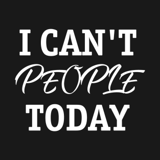 I Can't People Today T-Shirt