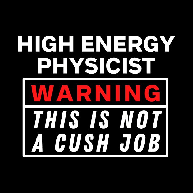 High energy physicist Warning this is not a cush job by Science Puns