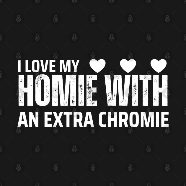 "I Love My Homie with an Extra Chromie" Unity Tee by AIEvolution