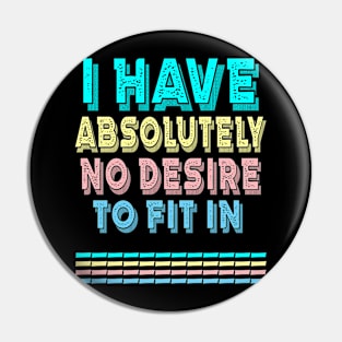 I HAVE ABSOLUTELY NO DESIRE TO FIT IN Pin