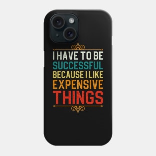 I Have To Be Successful Because I Like Expensive Things Phone Case