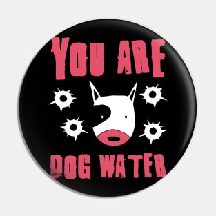 you are dog water 8.0 Pin