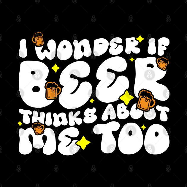 I Wonder If Beer Thinks About Me Too - Funny Witty Graphic by BenTee