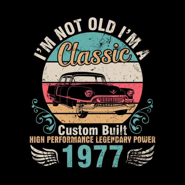 I'm Not Old I'm A Classic Custom Built High Performance Legendary Power 1977 Birthday 45 Years Old by DainaMotteut