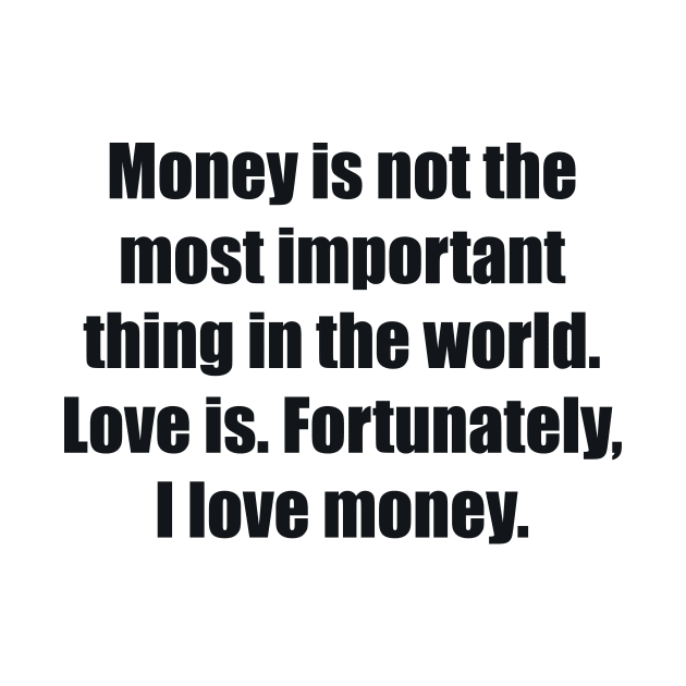 Money is not the most important thing in the world. Love is. Fortunately, I love money by BL4CK&WH1TE 