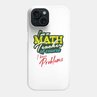 'I'm A Math Teacher Of Course I Have Problems' Math Gift Phone Case