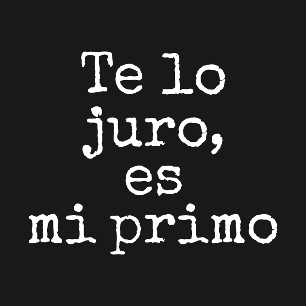 Te Lo Juro, Es Mi Primo by WillowBeeTees