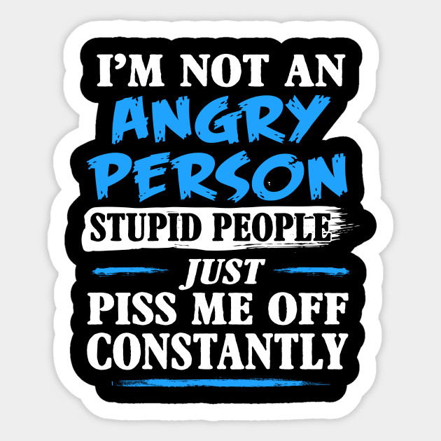 Funny Quotes Im Not An Angry Person Apparel Stupid People Funny