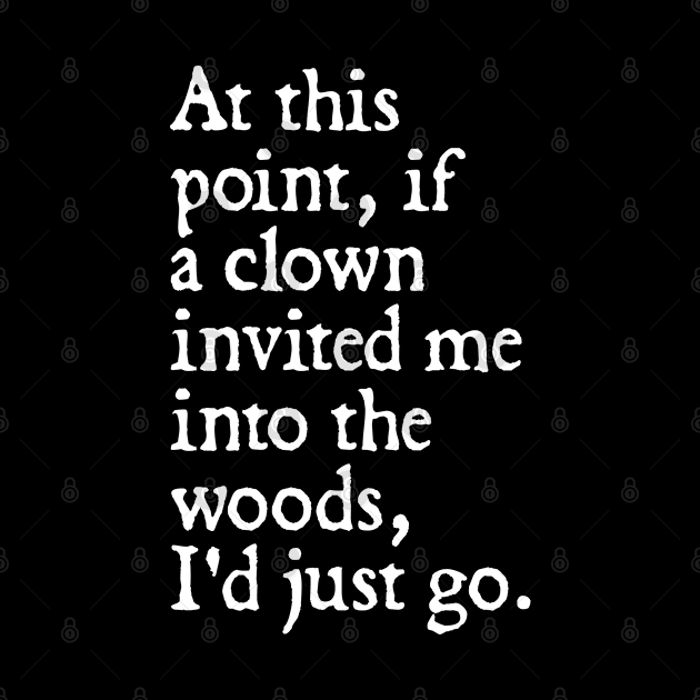 At this point, if a clown invited me into the woods, I'd just go. by  hal mafhoum?