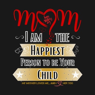 Mom, I'm the Happiest Person to be Your Child T-Shirt