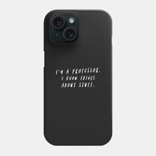 I'm A Professor. I Know Things About Stuff. Phone Case
