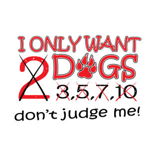 I Only Want Two Dogs..No Wait.. T-Shirt