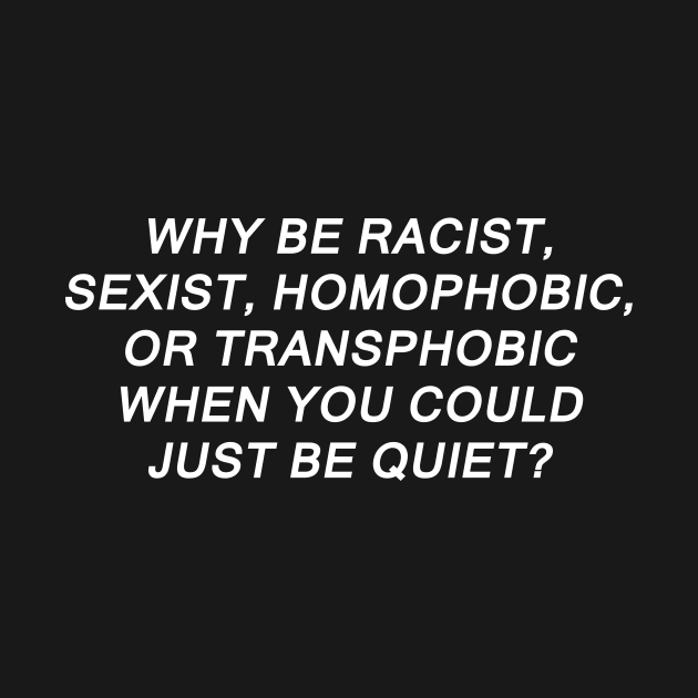 Why Be Racist Sexist Homophobic or Transphobic by sigma-d