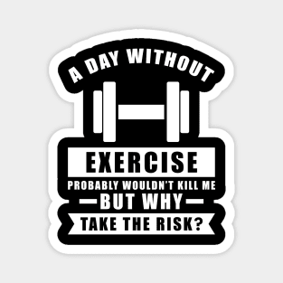 A day without Exercise probably wouldn't kill me but why take the risk Magnet