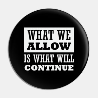 What We Allow Is What Will Continue Pin