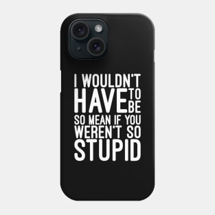 I Wouldn't Have To Be So Mean If You Weren't So Stupid - Funny Sayings Phone Case