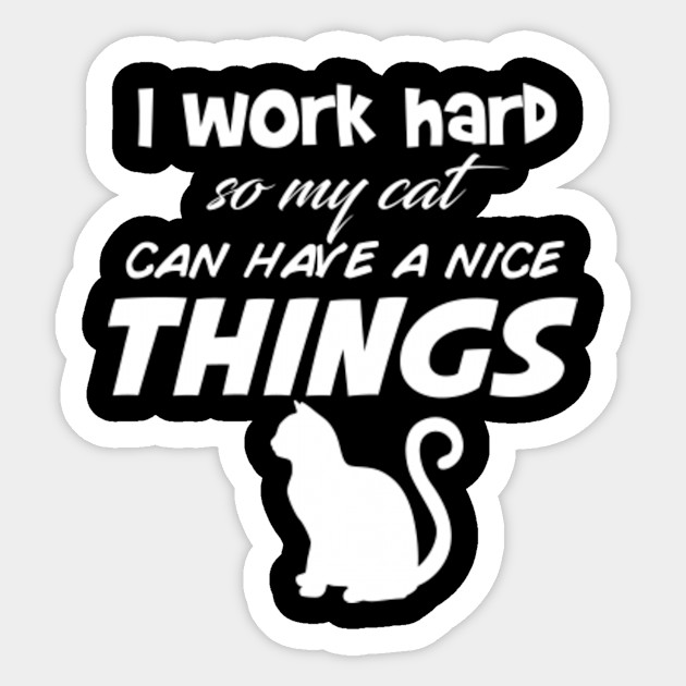 I Work Hard So My Cat Can Have A Nice Things Cat Sticker