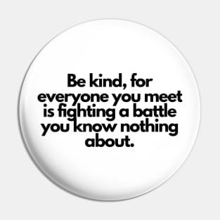 Be kind, for everyone you meet is fighting a battle you know nothing about. Pin