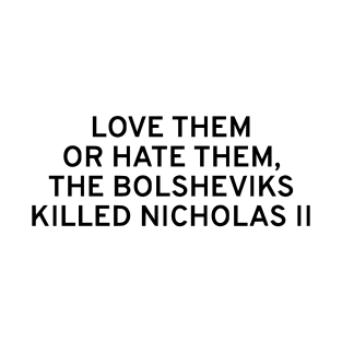 Love Them Or Hate Them, The Bolsheviks Killed Nicholas II T-Shirt