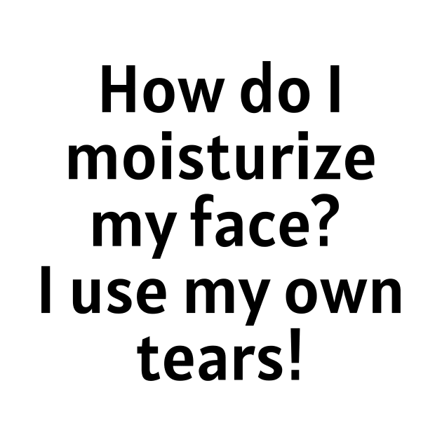 How do I moisturize my face? I use my own tears! by Word and Saying