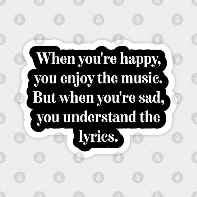 When you're happy, you enjoy the music. But when you're sad, you understand the lyrics. Magnet by soondoock