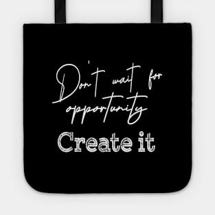 Don’t wait for opportunity, Create it | Opportunity quotes Tote