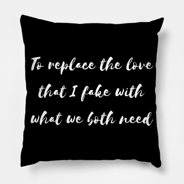 to replace the love that i fake with what we both need Pillow by Tees by broke