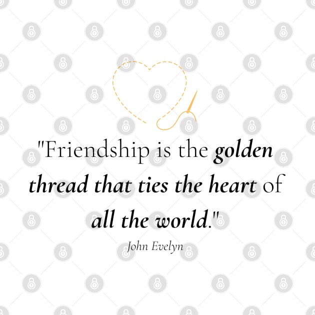 "Friendship is the golden thread that ties the heart of all the world." - John Evelyn Friendship Quote by InspiraPrints