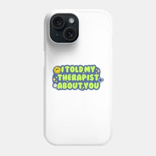 I told my therapist about you Phone Case