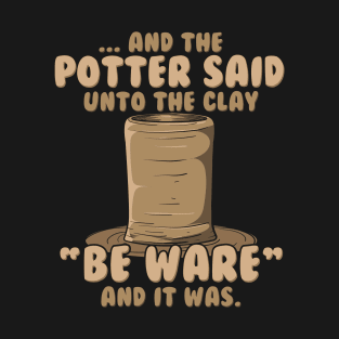 The Potter Said Unto the Clay BE WARE And It Was | Pottery T-Shirt