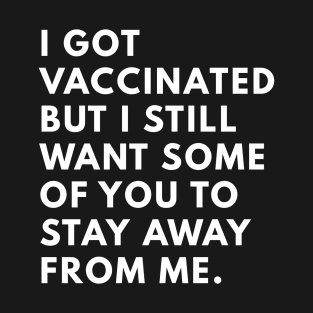 i got vaccinated but i still want some of you to stay away from me T-Shirt