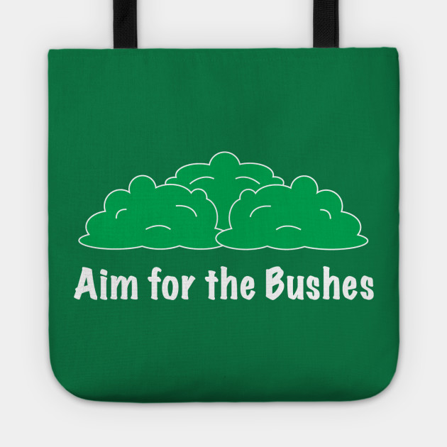 aim for the bushes