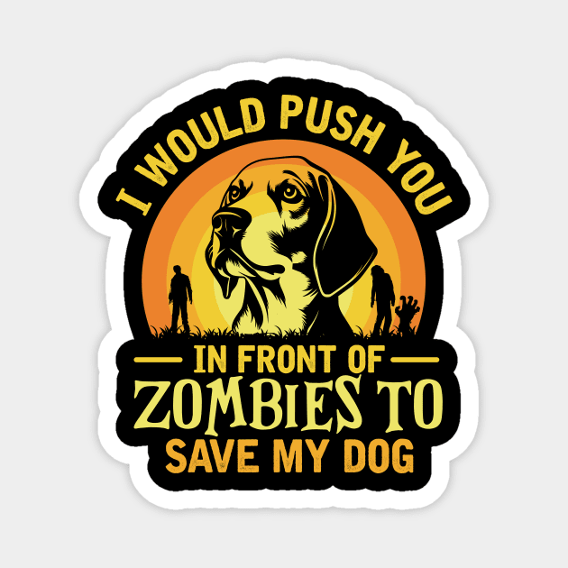 I Would Push You In Front Of Zombies To Save My dog Magnet by TheDesignDepot