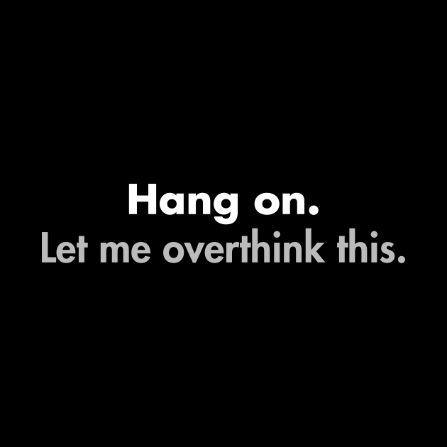 Hang on Let me overthink this by YiannisTees