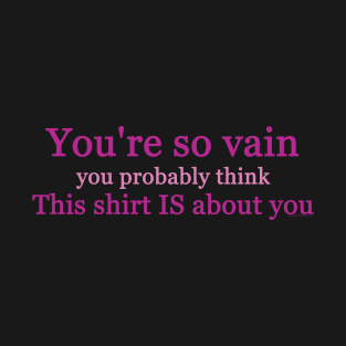 Your So Vain You Probably Think This Shirt Is About You T-Shirt